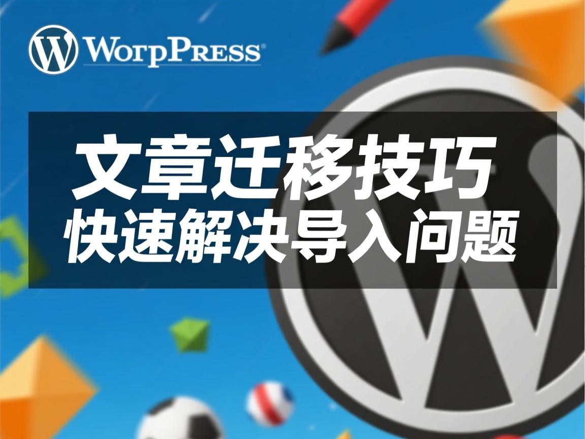 WordPress旧文章迁移技巧,快速解决导入问题 第1张 WordPress旧文章迁移技巧,快速解决导入问题 第1张