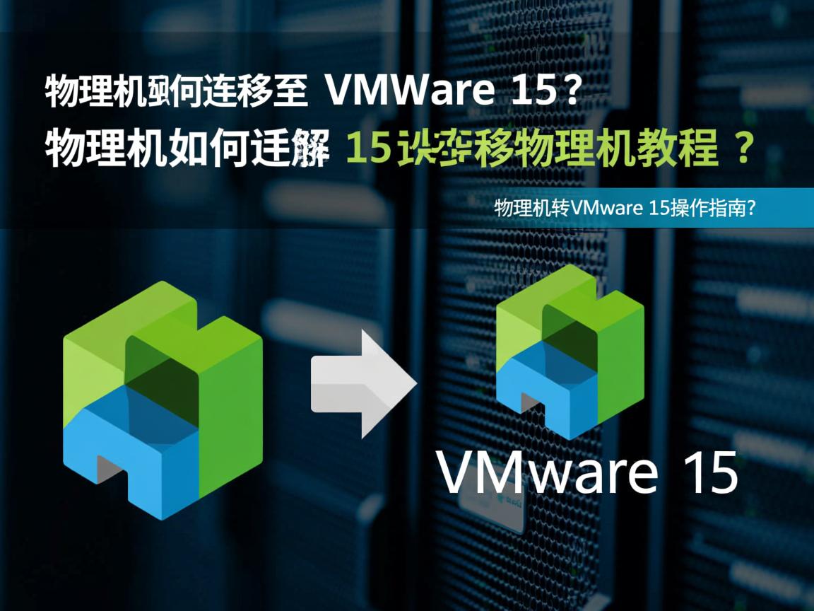 如何将物理机迁移至VMware 15？详细步骤，物理机迁移VMware 15步骤详解？，物理机如何迁移至VMware 15？，VMware 15迁移物理机教程？，迁移物理机到VMware 15怎么做？，物理机转VMware 15操作指南？  第3张