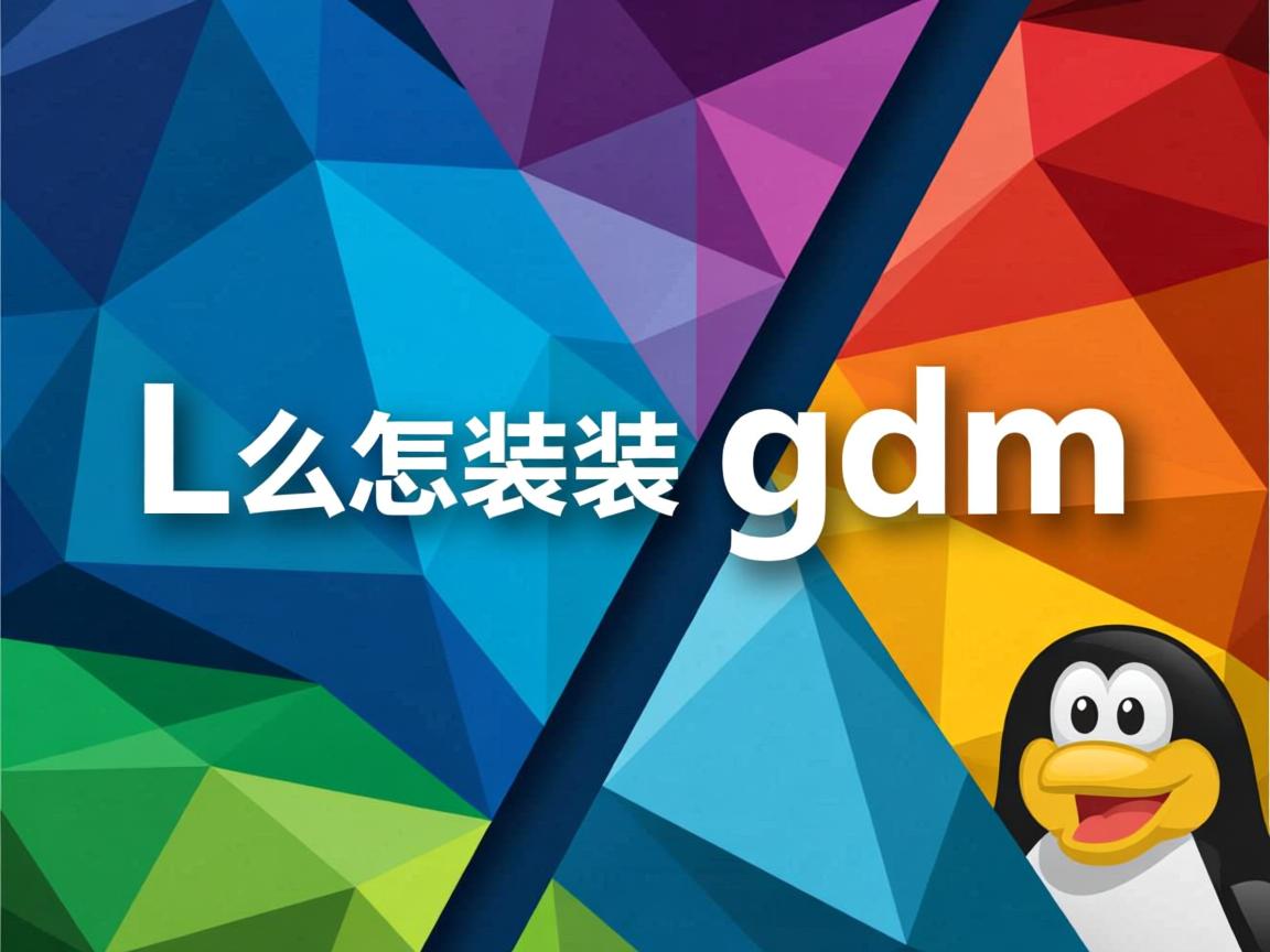 Linux怎么装gdm 第3张 Linux怎么装gdm 第3张