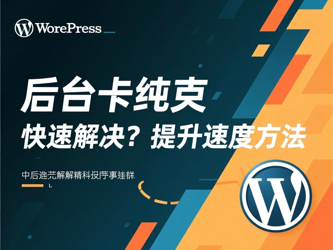 WordPress后台卡顿如何快速解决?提升速度方法 第1张 WordPress后台卡顿如何快速解决?提升速度方法 第1张