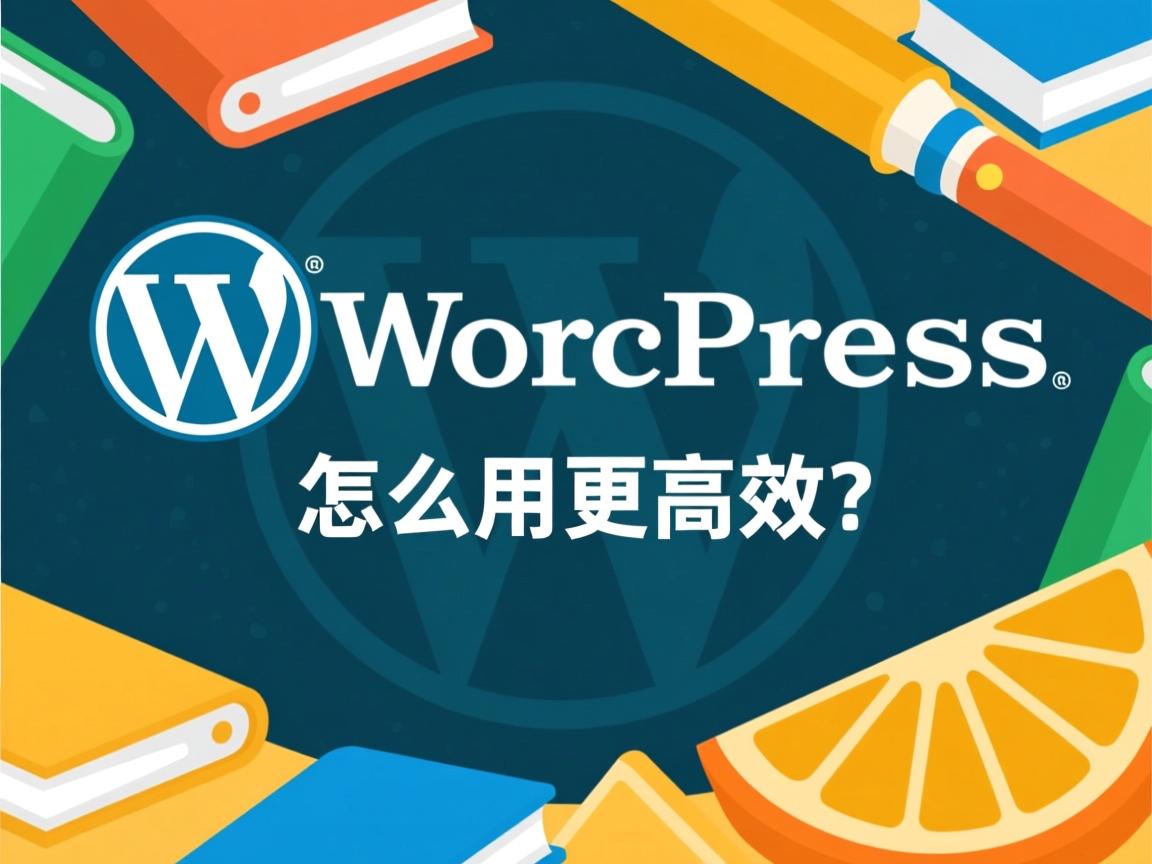 掌握WordPress最新版，怎么用更高效？