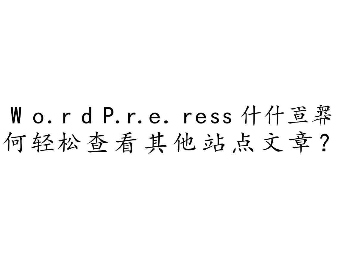 WordPress如何轻松查看其他站点文章? 第3张 WordPress如何轻松查看其他站点文章? 第3张