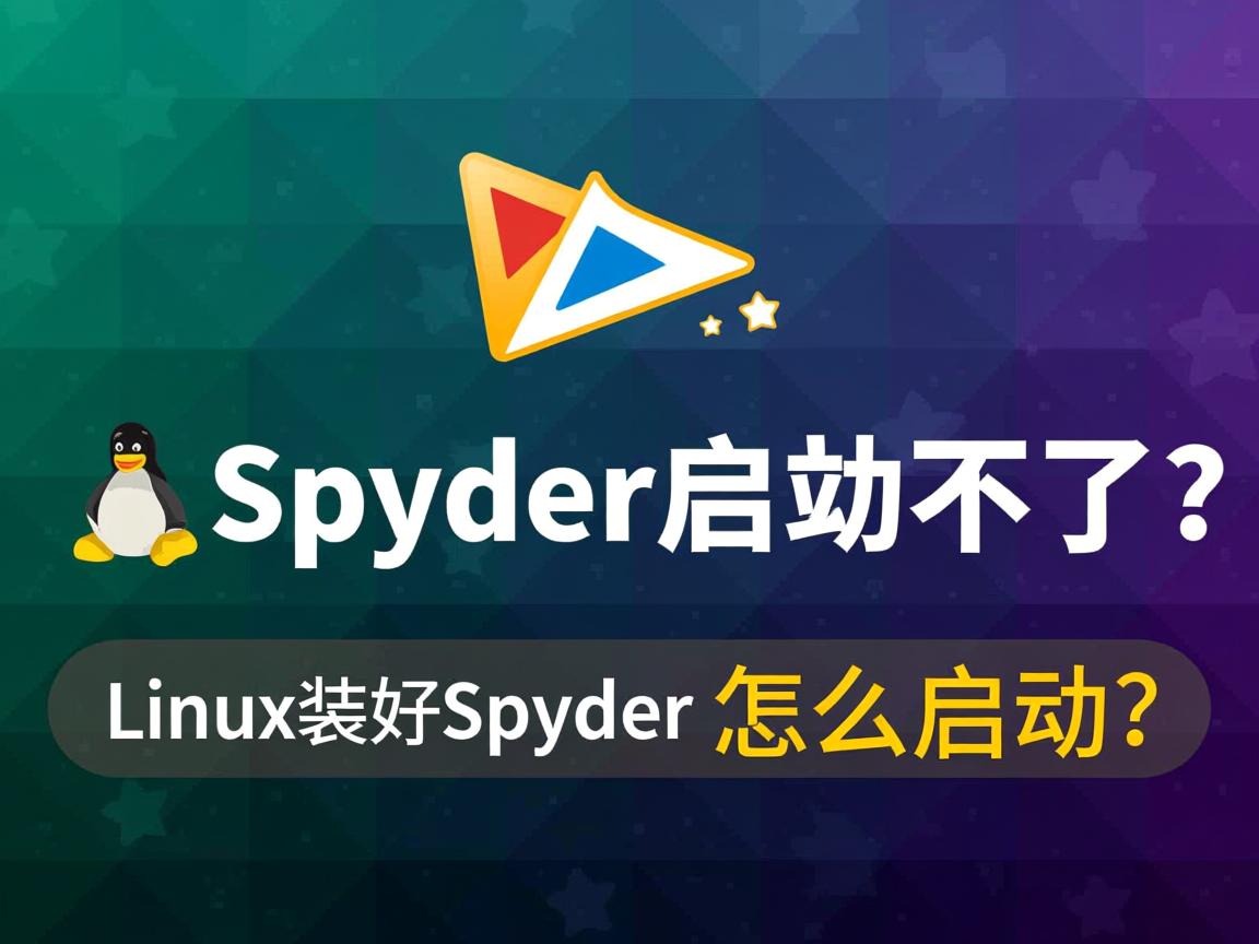 Linux下Spyder启动不了？，Spyder安装后如何启动？，Spyder启动失败解决？，Linux装好Spyder怎么启动？