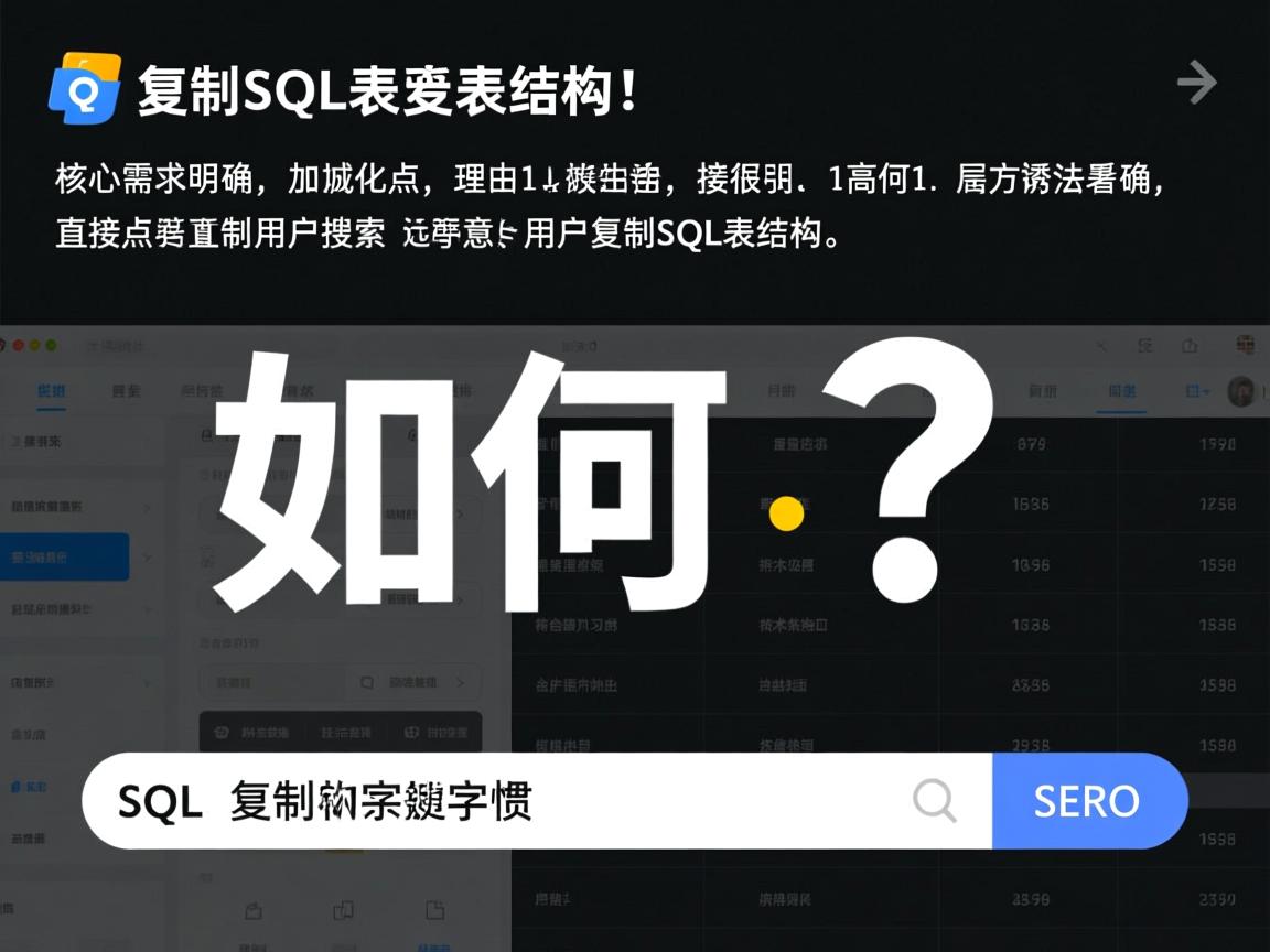 如何快速复制SQL表结构，理由与优化点，，核心需求明确，直接点明用户搜索意图复制SQL表结构。，加入诱因快速，暗示有高效方法，提升点击吸引力。，符合搜索引擎习惯，采用如何…开头的疑问句式，是常见的问题搜索模式。，简洁有力，共10个汉字，远低于30字限制，重点突出。，技术关键词准确，包含SQL、复制、表结构等核心搜索词，利于SEO。