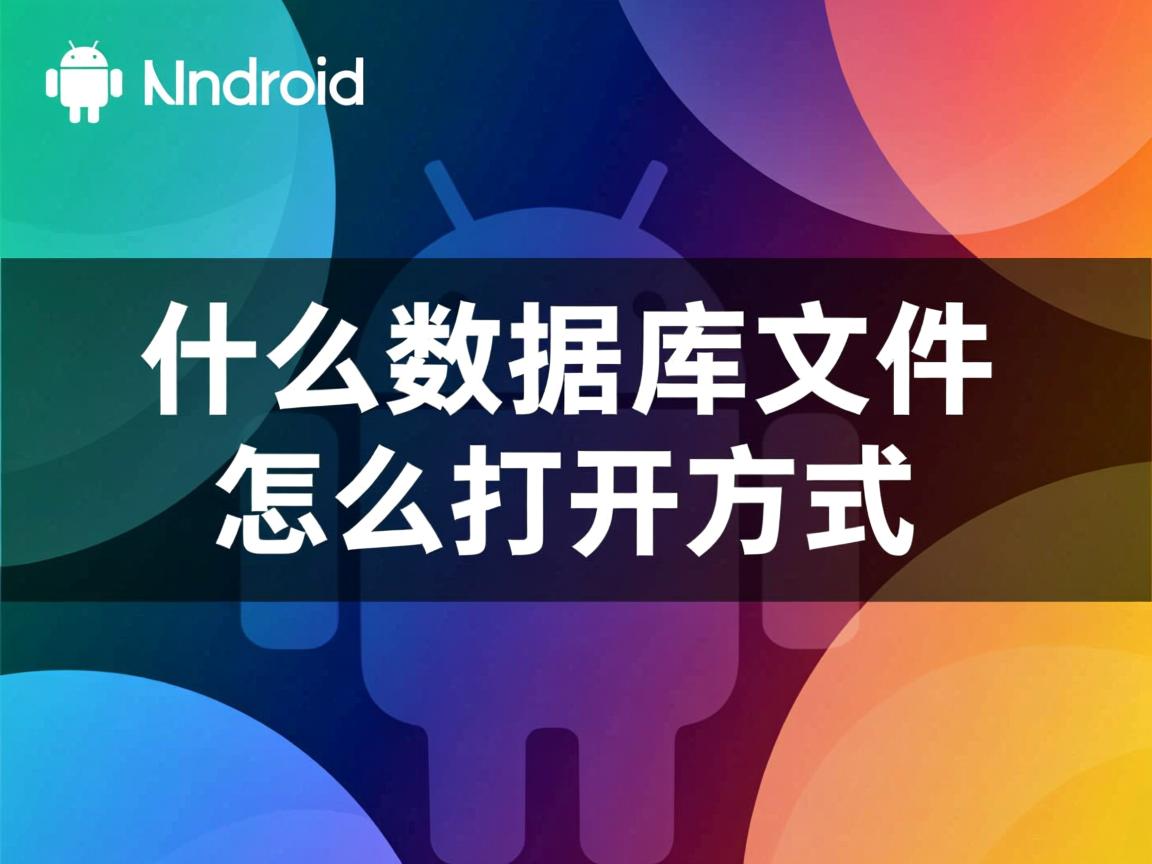 安卓上用什么数据库文件怎么打开方式 第1张 安卓上用什么数据库文件怎么打开方式 第1张