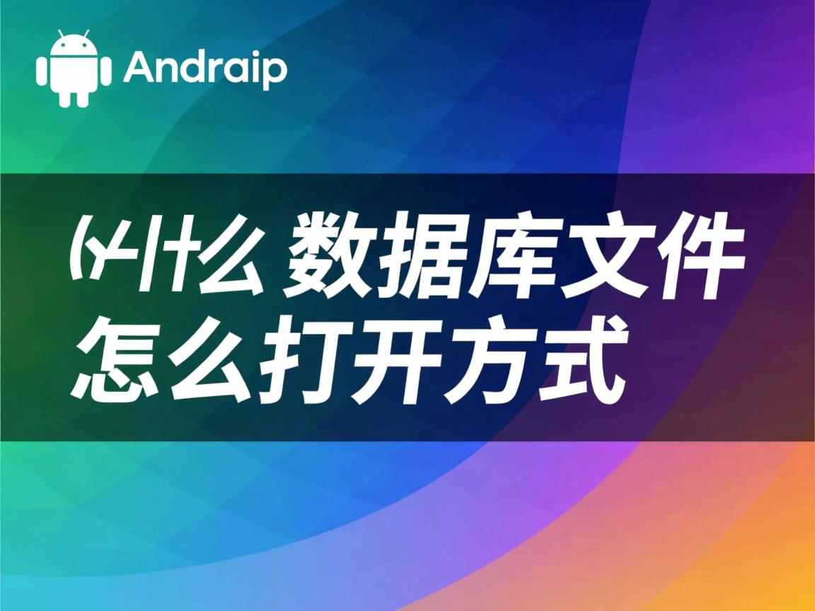 安卓上用什么数据库文件怎么打开方式 第2张 安卓上用什么数据库文件怎么打开方式 第2张