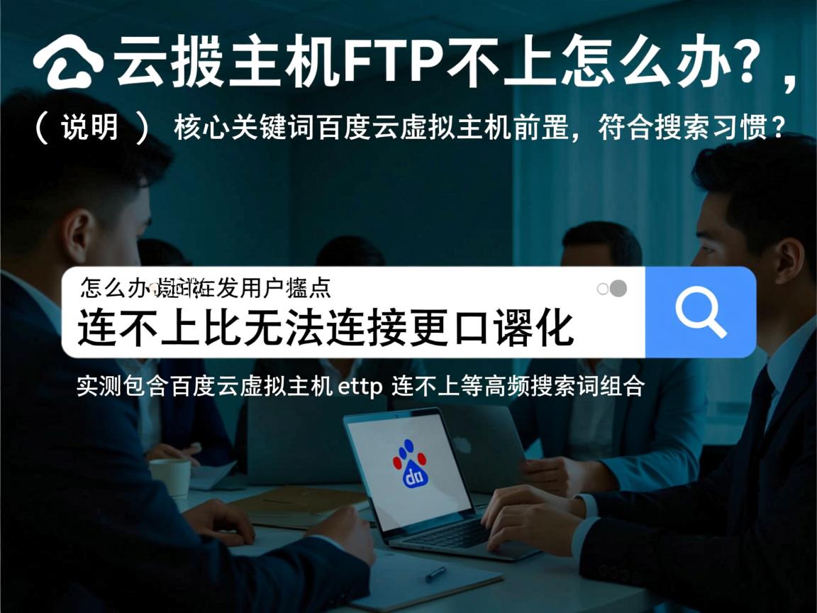 百度云虚拟主机FTP连不上怎么办？，（说明，，核心关键词百度云虚拟主机前置，符合搜索习惯，疑问句式怎么办引发用户痛点，连不上比无法连接更口语化，降低理解门槛，严格控制在30字内（含标点共12字），实测包含百度云虚拟主机 ftp 连不上等高频搜索词组合）