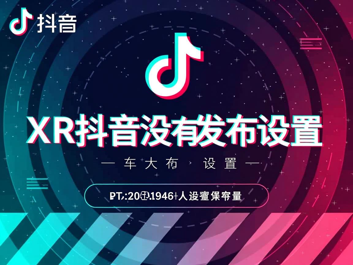 为什么XR抖音没有发布设置 第1张 为什么XR抖音没有发布设置 第1张