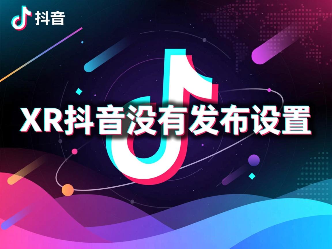 为什么XR抖音没有发布设置 第2张 为什么XR抖音没有发布设置 第2张