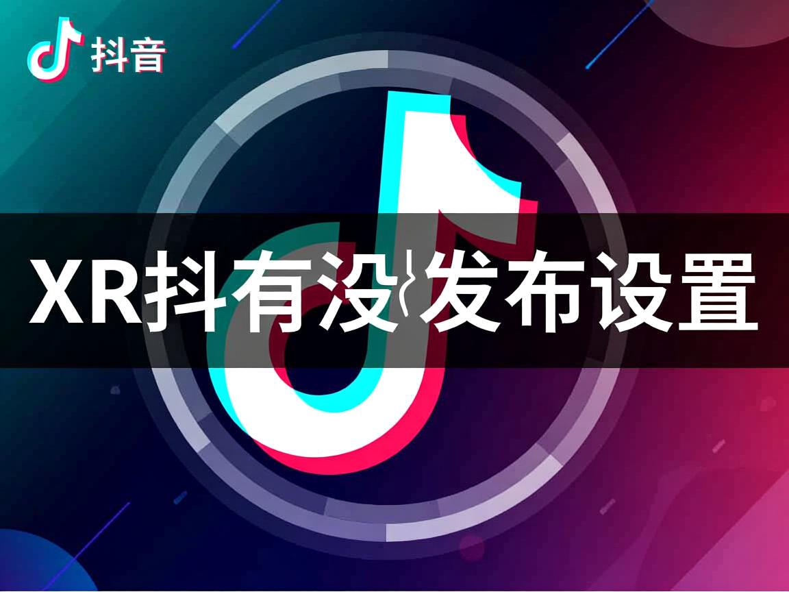 为什么XR抖音没有发布设置 第3张 为什么XR抖音没有发布设置 第3张