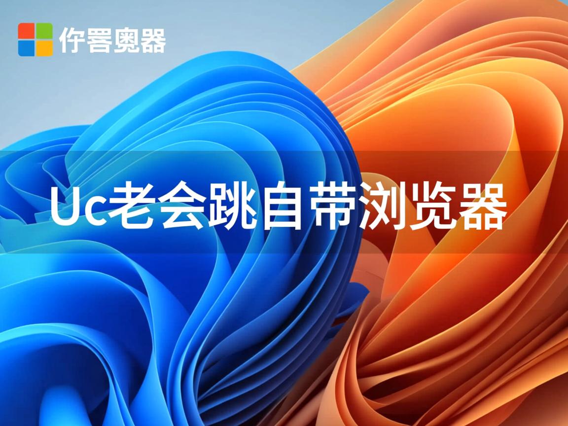 为什么Uc老会跳自带浏览器