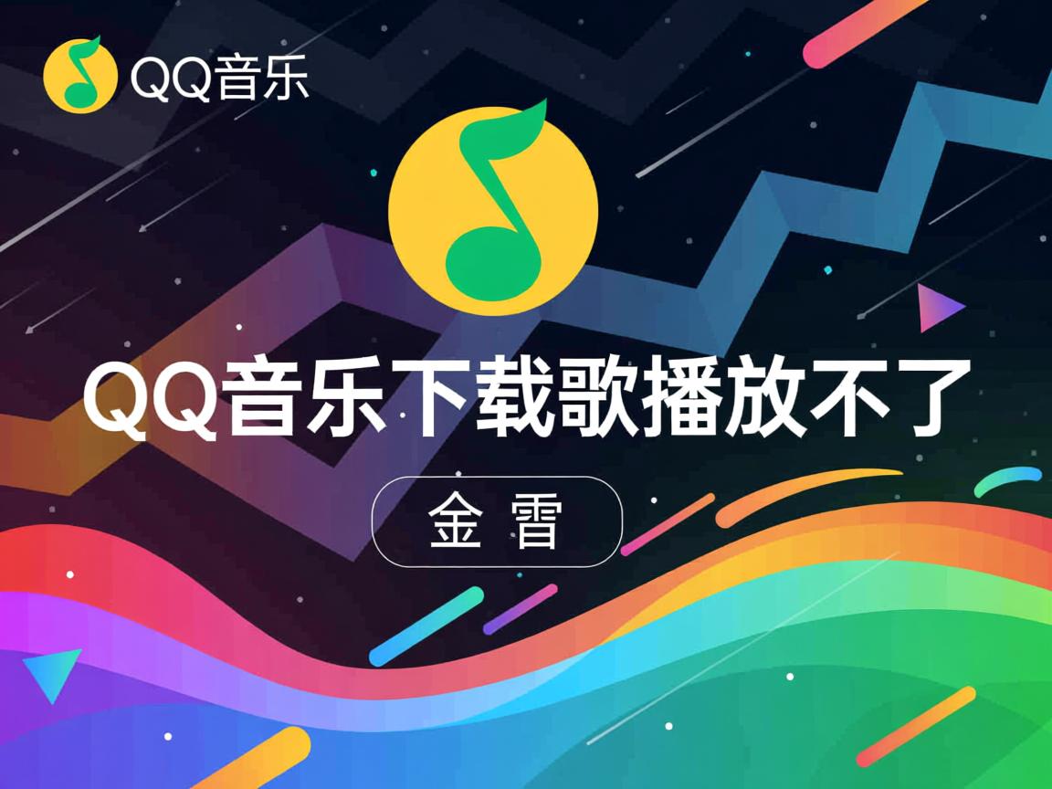 为什么qq音乐下载歌播放不了