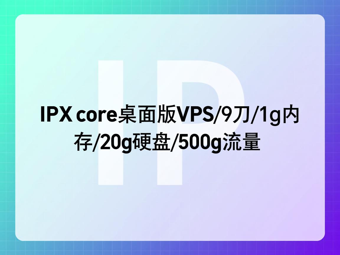 ipxcore-桌面版VPS/9刀/1g内存/20g硬盘/500g流量