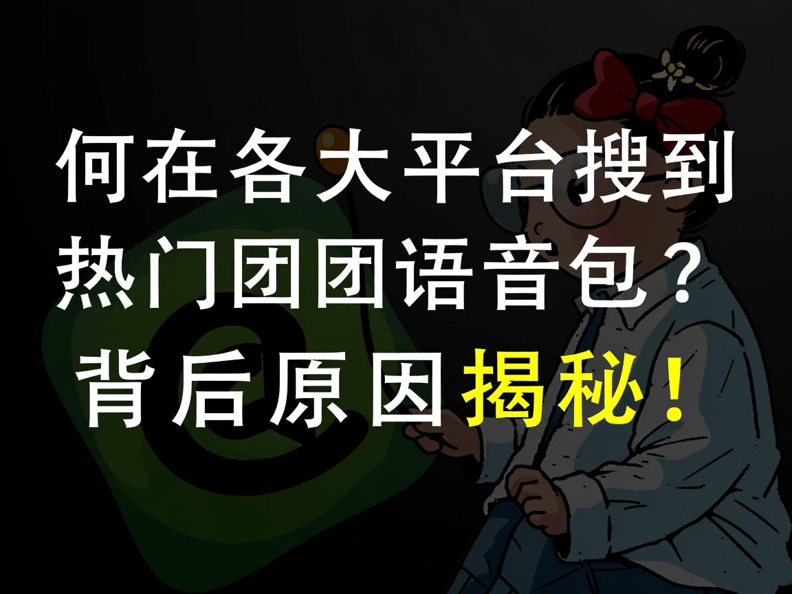 为何在各大平台搜不到热门团团语音包？背后原因揭秘！  第3张