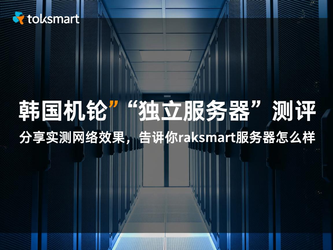 raksmart：韩国机房“独立服务器”测评，分享实测网络效果，告诉你raksmart服务器怎么样