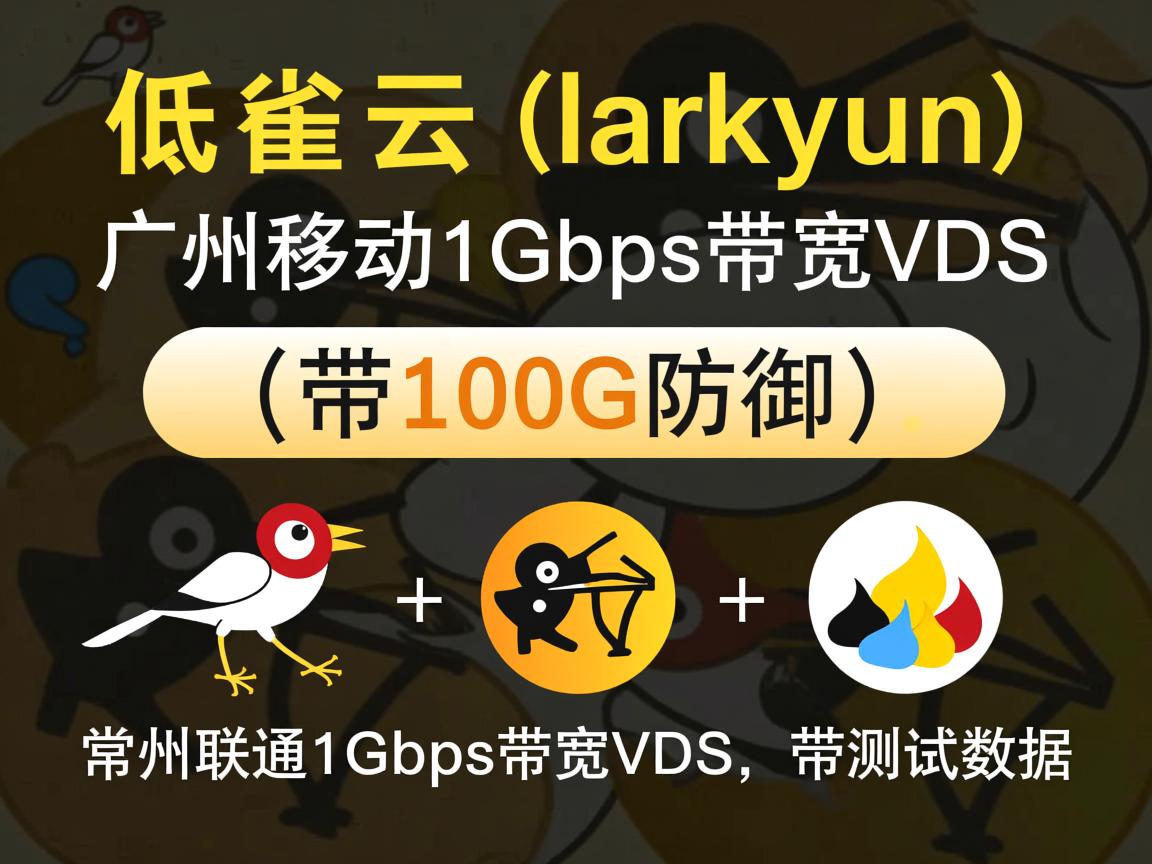 云雀云（larkyun）：低至368元/月，广州移动1Gbps带宽VDS（带100G防御），常州联通1Gbps带宽VDS，带测试数据