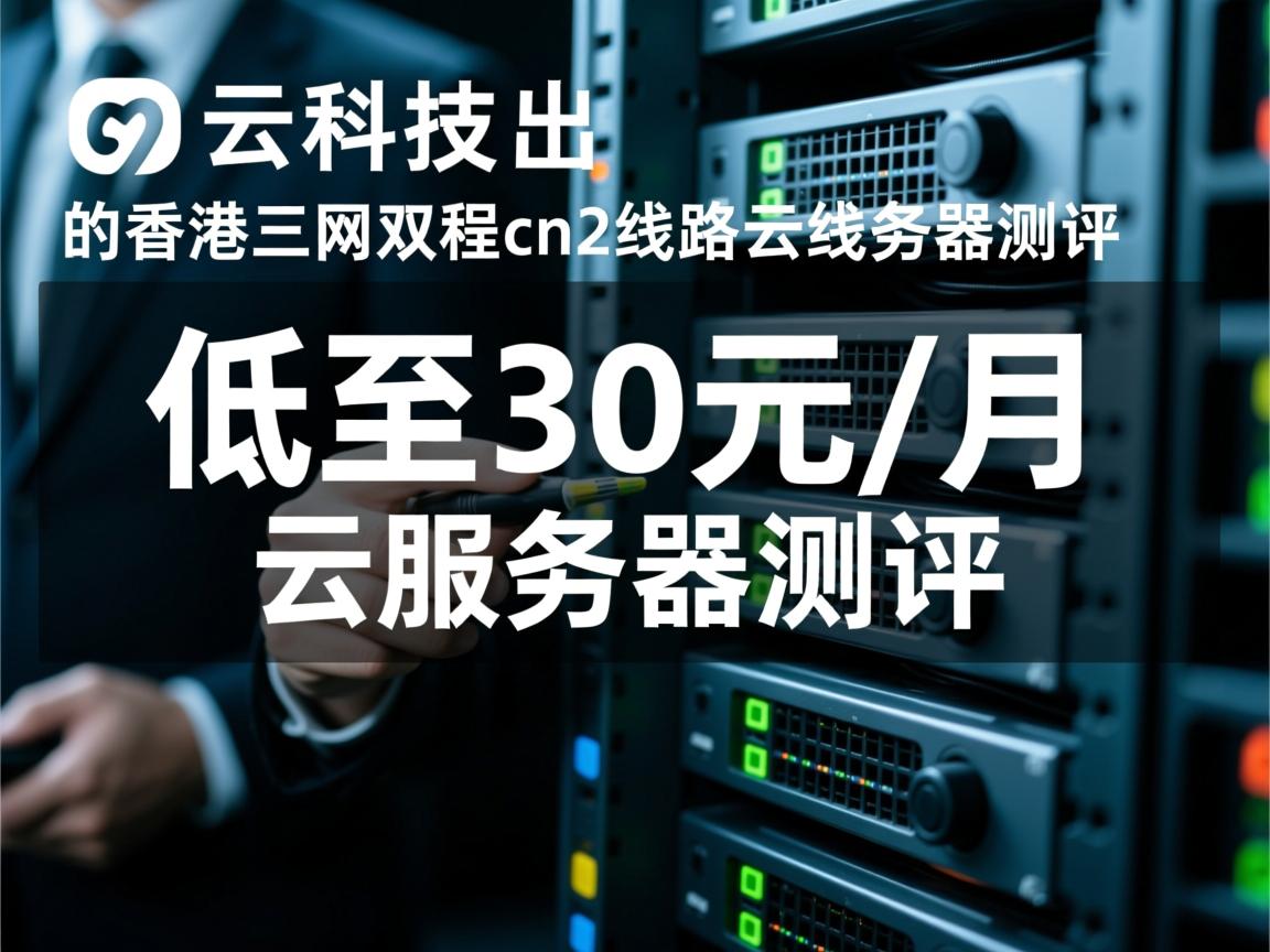 快云科技：低至30元/月的香港三网双程cn2线路的云服务器测评