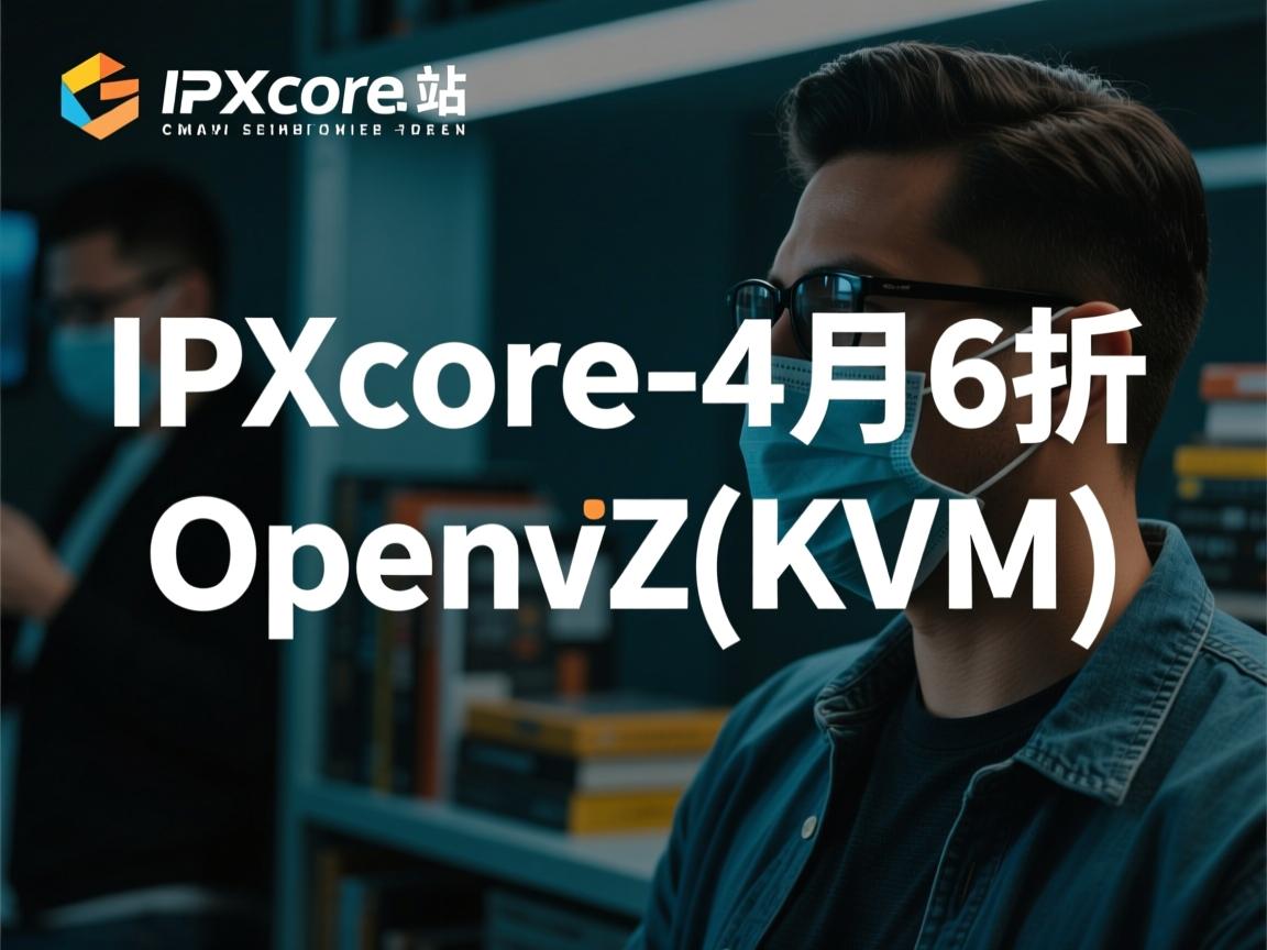 稳定建站:IPXcore-4月6折/Openvz/Kvm