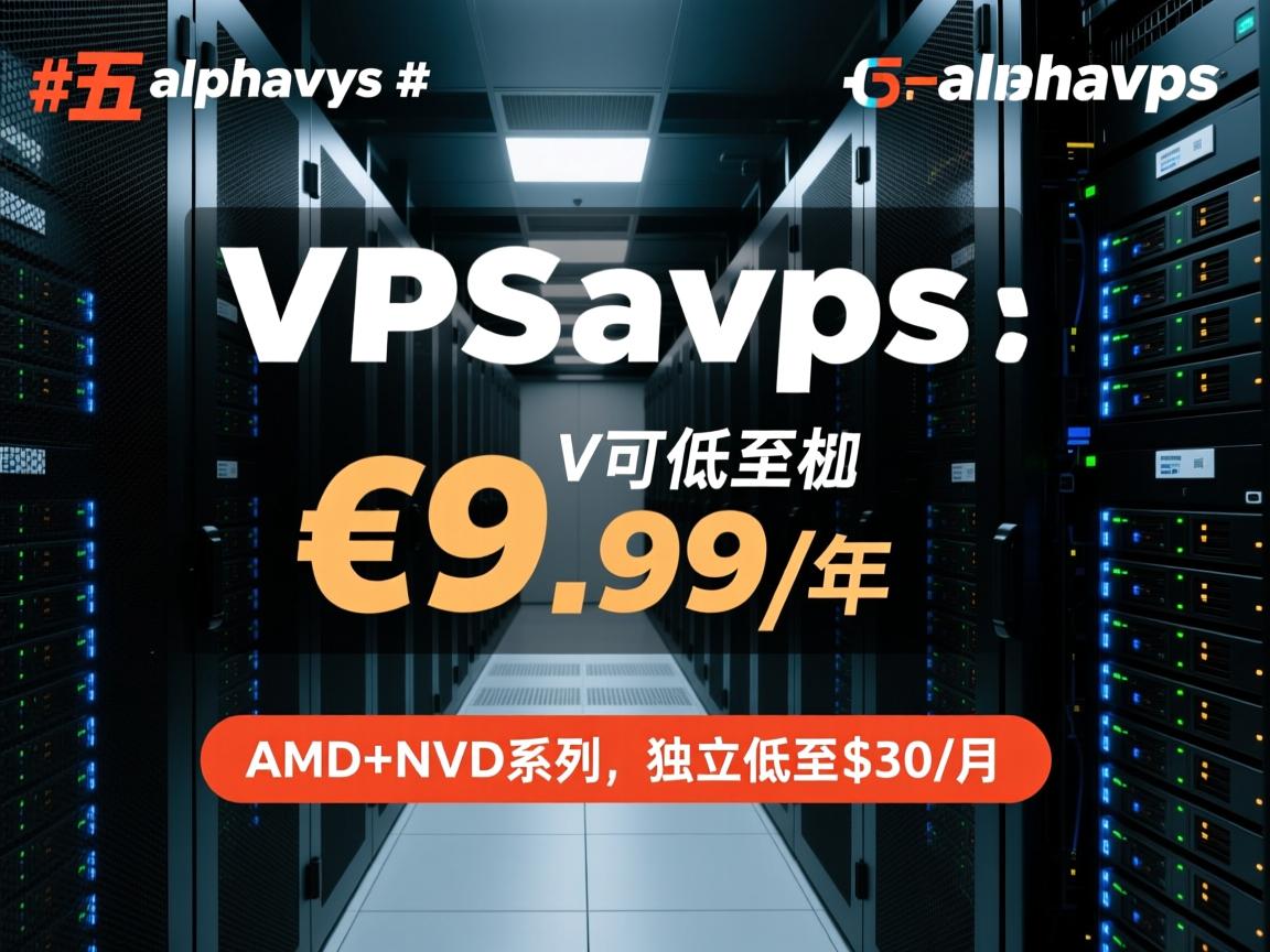 #黑五# alphavps：5个可选机房，VPS低至€9.99/年，有AMD+NVMe系列，独立服务器低至$30/月