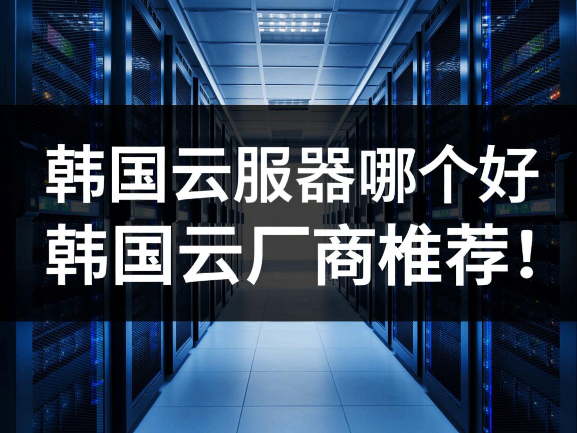 韩国云主机\韩国云服务器哪个好？韩国云厂商推荐！