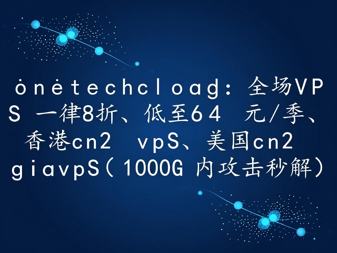 onetechcloud：全场VPS一律8折，低至64元/季，香港cn2 vps、美国cn2 gia vps(100G内攻击秒解)