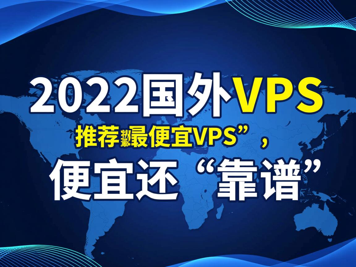 2022年国外VPS推荐，精挑细选“最便宜VPS”，便宜还“靠谱”
