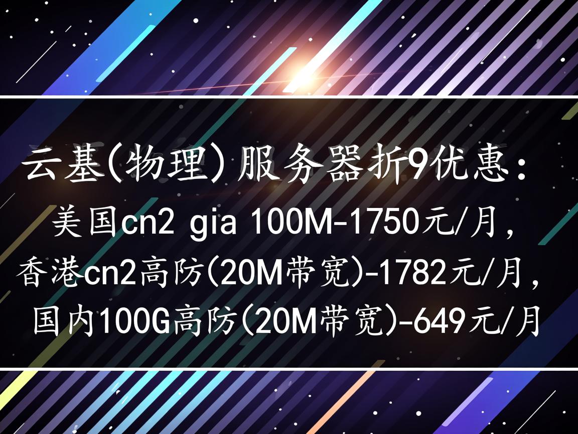 云基(物理)服务器9折优惠:美国cn2 gia 100M-1750元/月,香港cn2高防(20M带宽)-1782元/月,国内100G高防(20M带宽)-649元/月 第2张 云基(物理)服务器9折优惠:美国cn2 gia 100M-1750元/月,香港cn2高防(20M带宽)-1782元/月,国内100G高防(20M带宽)-649元/月 第2张