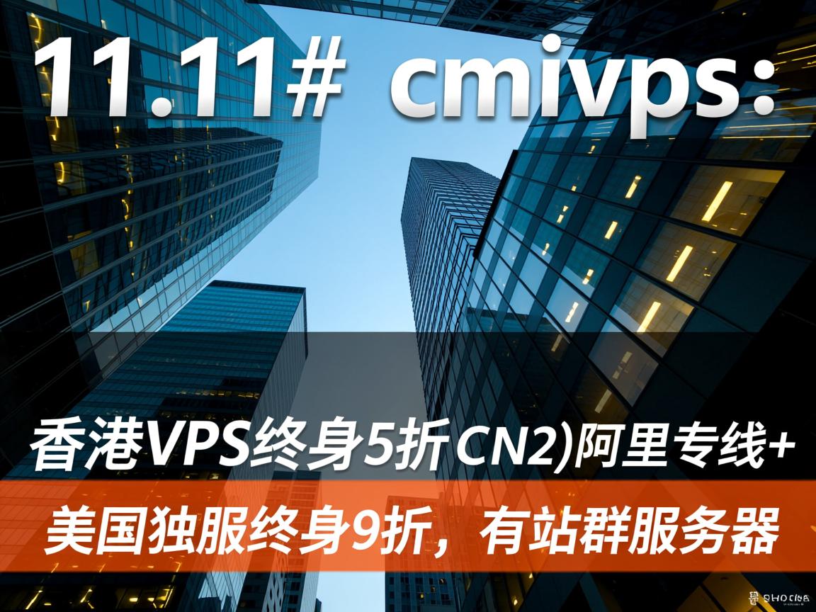 #11.11# cmivps：香港VPS终身5折，香港CN2(阿里专线)+美国独服终身9折，有站群服务器