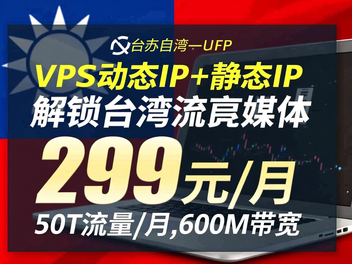 原生台湾VPS，动态IP+静态IP，解锁台湾流媒体，299元/月，50T流量/月，600M带宽