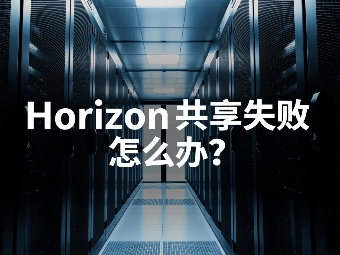 Horizon访问物理机共享失败怎么办? 第1张 Horizon访问物理机共享失败怎么办? 第1张