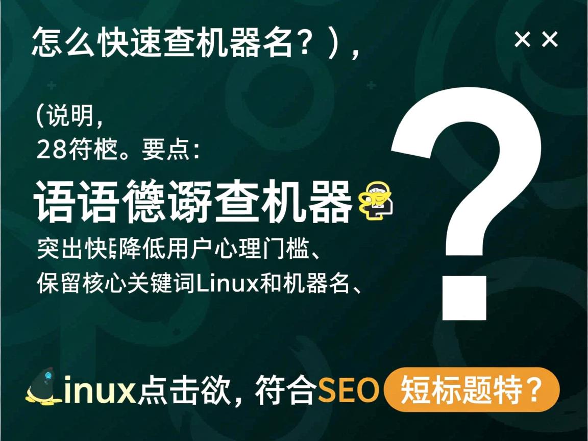 Linux怎么快速查机器名?,(说明,28字符。要点,口语化疑问句、突出快速降低用户心理门槛、保留核心关键词Linux和机器名、问号引发点击欲,符合SEO短标题特征) 第1张 Linux怎么快速查机器名?,(说明,28字符。要点,口语化疑问句、突出快速降低用户心理门槛、保留核心关键词Linux和机器名、问号引发点击欲,符合SEO短标题特征) 第1张
